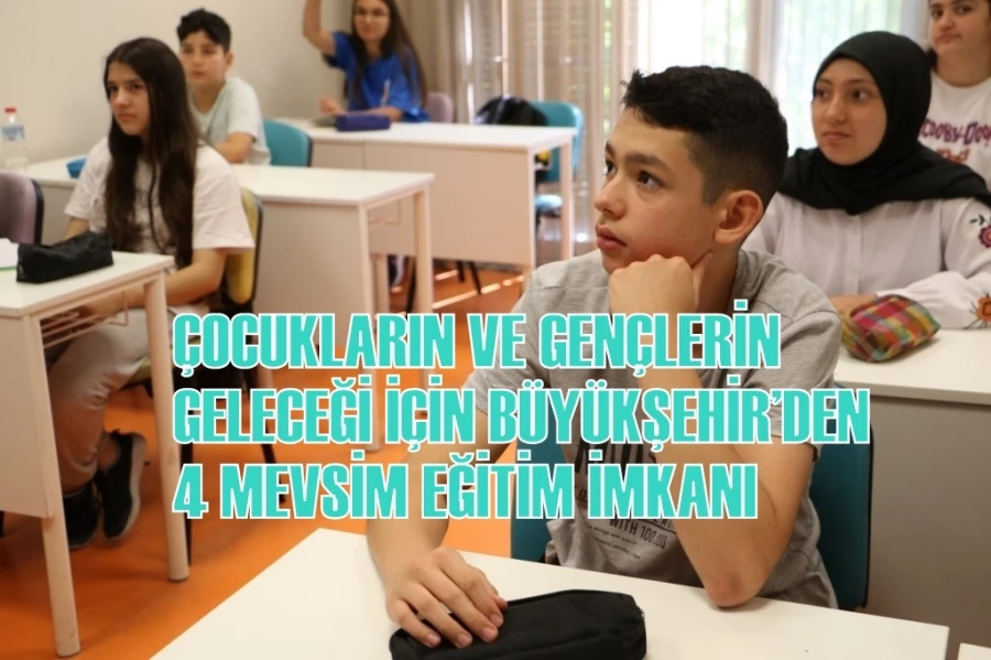 ÇOCUKLARIN VE GENÇLERİN GELECEĞİ İÇİN BÜYÜKŞEHİR’DEN 4 MEVSİM EĞİTİM İMKANI