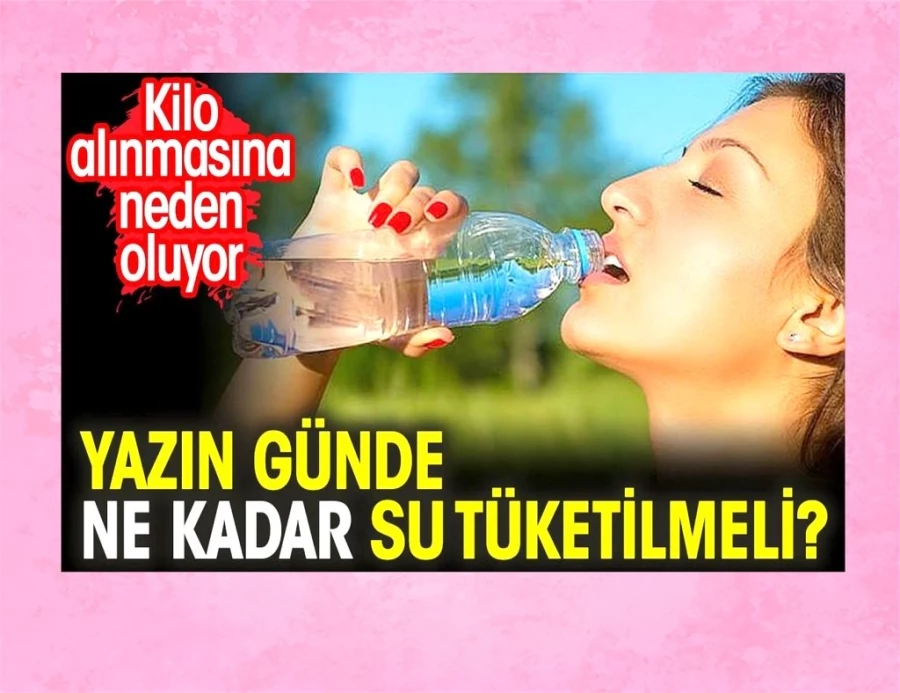 Yazın günde ne kadar su tüketilmeli? Kilo alınmasına neden oluyor