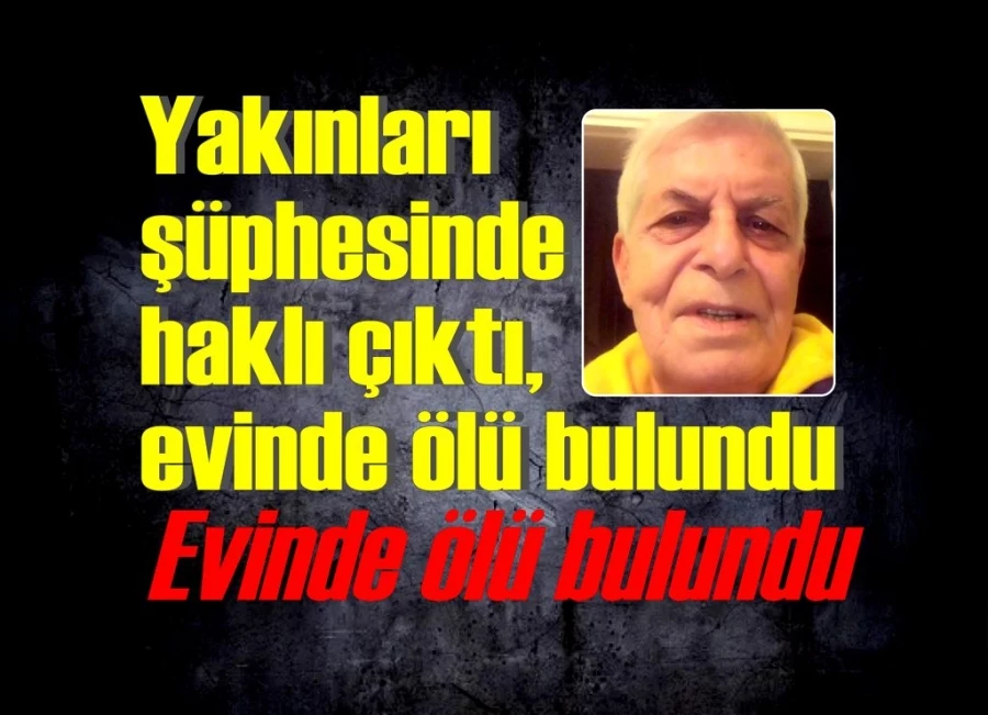 Yakınları şüphesinde haklı çıktı, evinde ölü bulundu