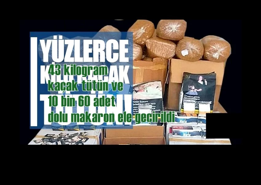 43 kilogram kaçak tütün ve 10 bin 60 adet dolu makaron ele geçirildi