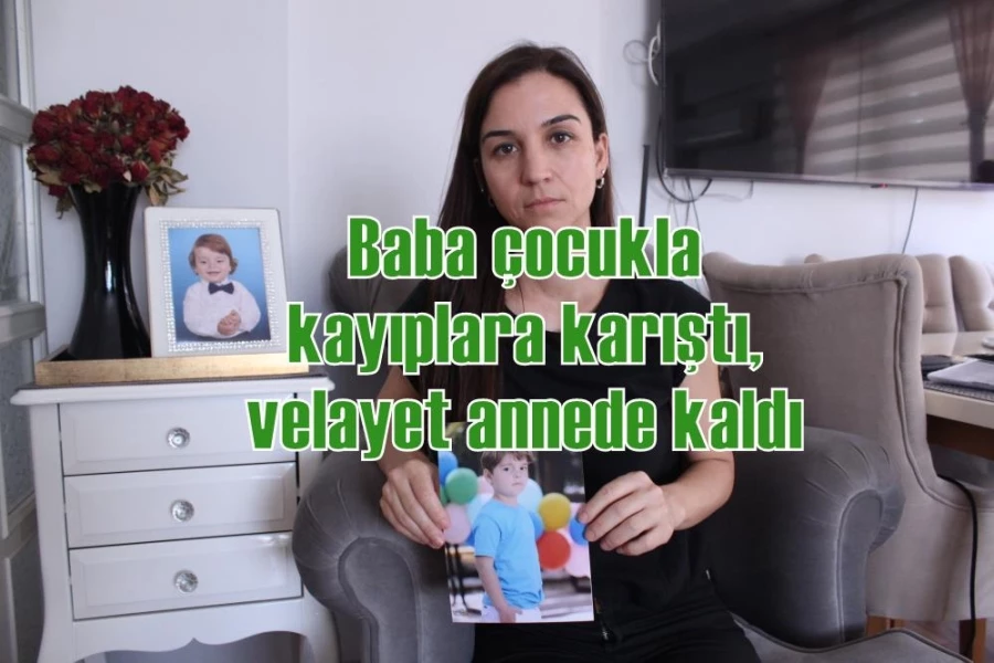 Baba çocukla kayıplara karıştı, velayet annede kaldı