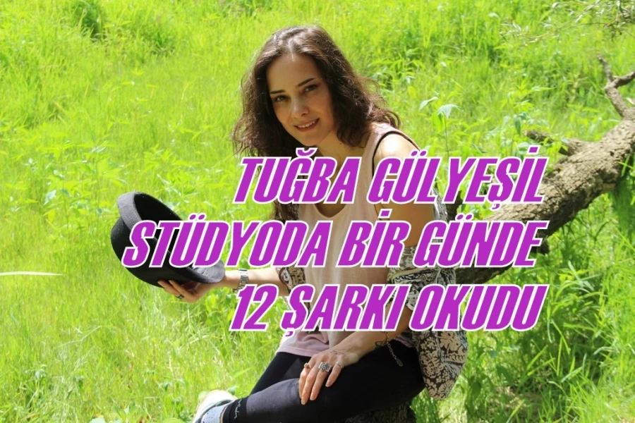 TUĞBA GÜLYEŞİL STÜDYODA BİR GÜNDE 12 ŞARKI OKUDU