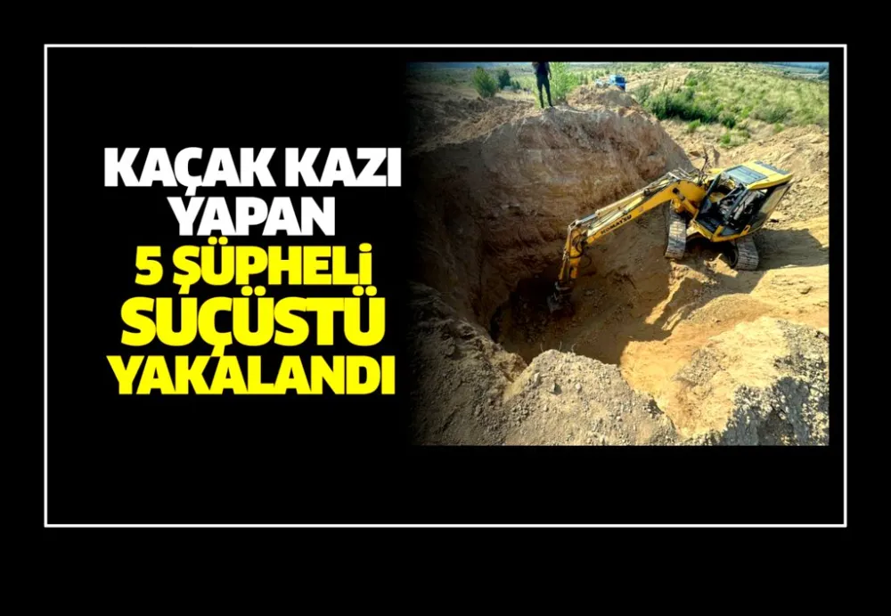 Kaçak kazı yapan 5 şüpheli suçüstü yakalandı