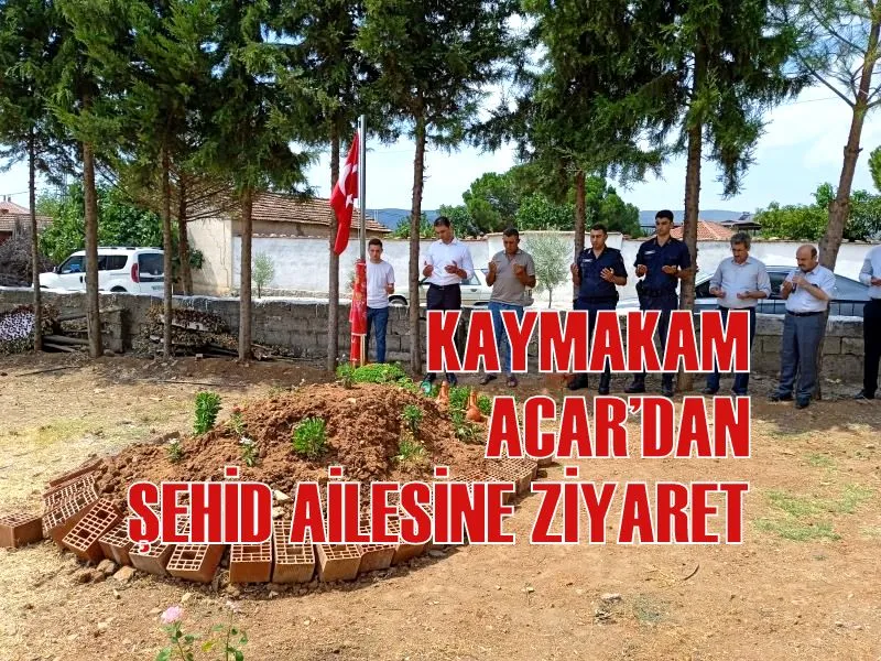 KAYMAKAM ACAR’DAN ŞEHİD AİLESİNE ZİYARET