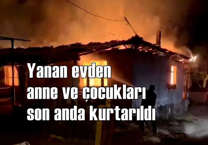 Yanan evden anne ve çocukları son anda kurtarıldı