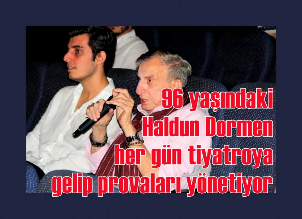 96 yaşındaki Haldun Dormen, her gün tiyatroya gelip provaları yönetiyor