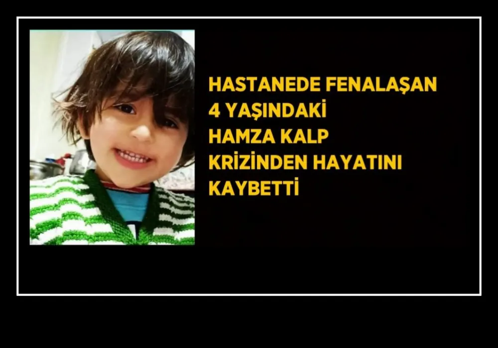 Hastanede fenalaşan 4 yaşındaki Hamza kalp krizinden hayatını kaybetti