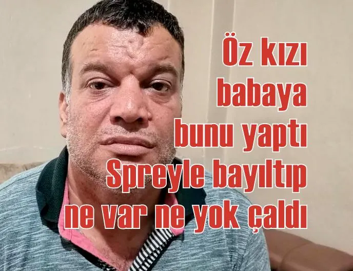 Öz kızı babaya bunu yaptı: Spreyle bayıltıp ne var ne yok çaldı