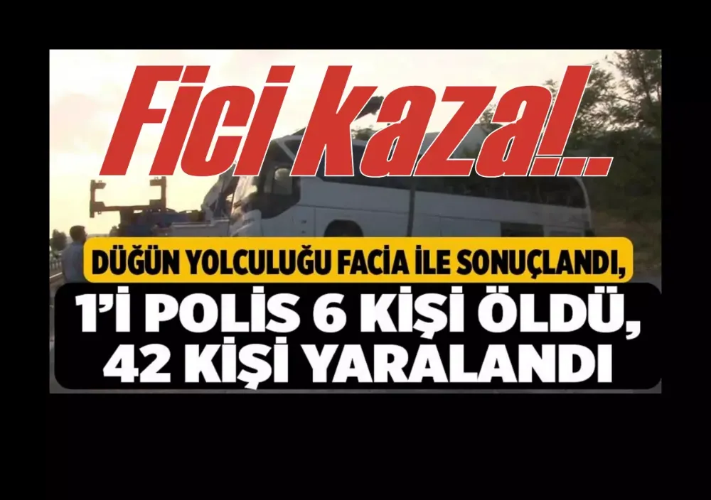 Düğün yolculuğu facia ile sonuçlandı: 1’i polis 6 kişi öldü, 42 kişi yaralandı