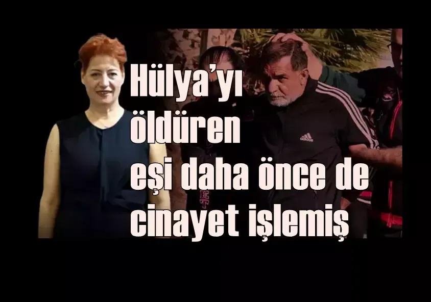 Hülya’yı öldüren eşi daha önce de cinayet işlemiş