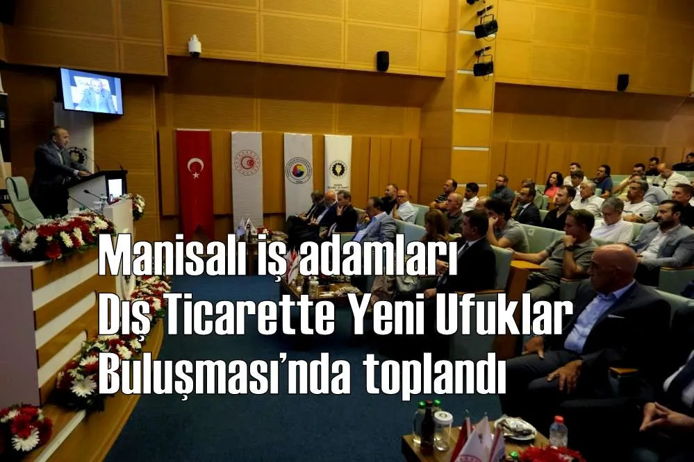 Manisalı iş adamları Dış Ticarette Yeni Ufuklar Buluşması’nda toplandı