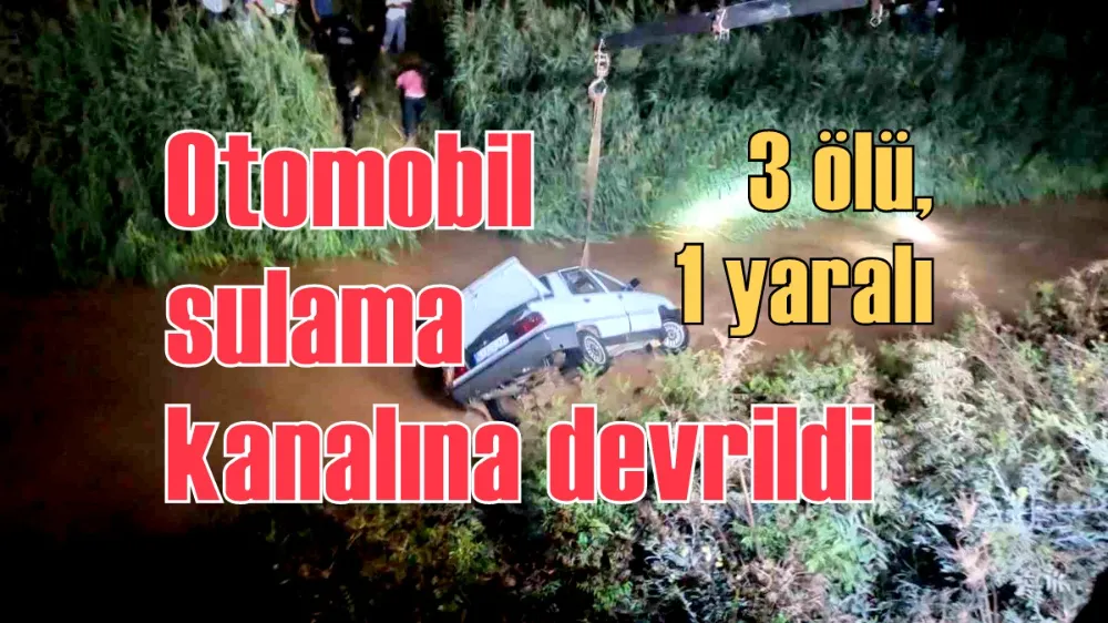 Otomobil sulama kanalına devrildi: 3 ölü, 1 yaralı