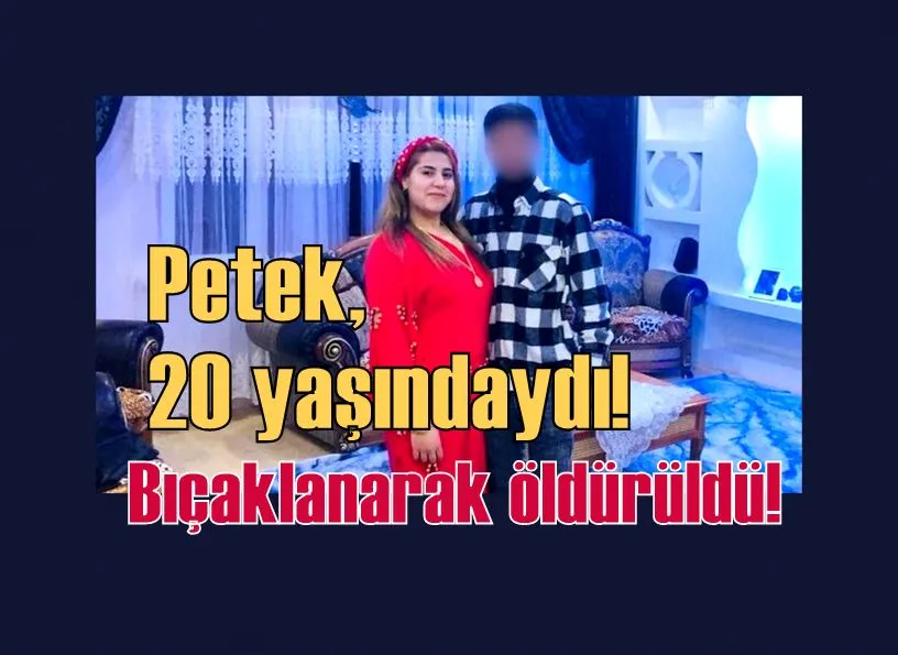 Petek, 20 yaşındaydı! Bıçaklanarak öldürüldü!