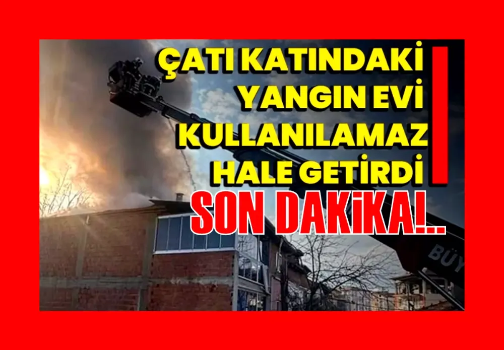 Çatı katındaki yangın evi kullanılamaz hale getirdi