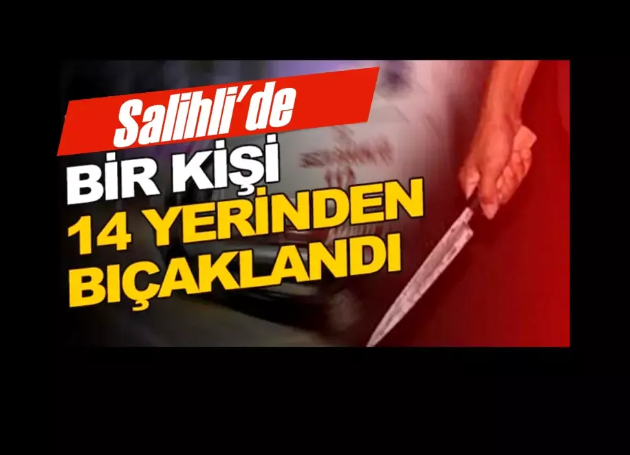 Salihli’de Bir Kişi 14 Yerinden Bıçaklandı