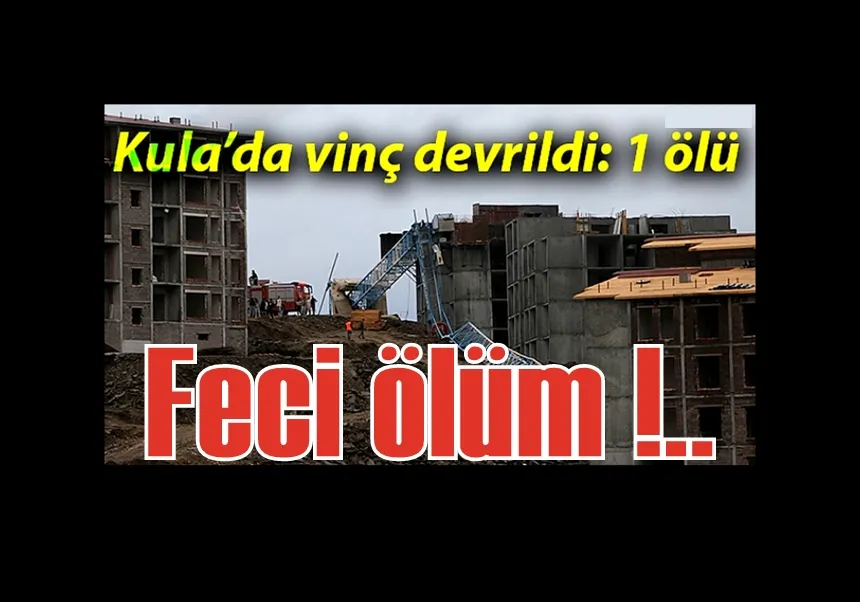 Kula’da vinç devrildi: 1 ölü