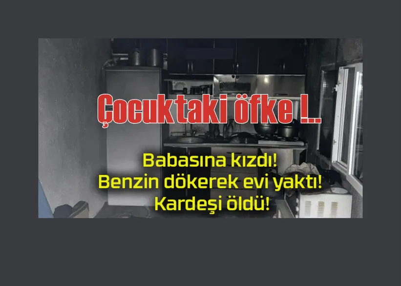 Babasına kızan Afgan uyruklu genç benzin dökerek yaktığı evde kardeşinin ölümüne sebep oldu