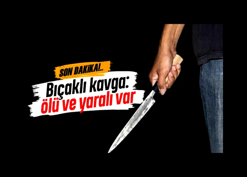 Bıçaklı kavga: 1 ölü, 1 yaralı