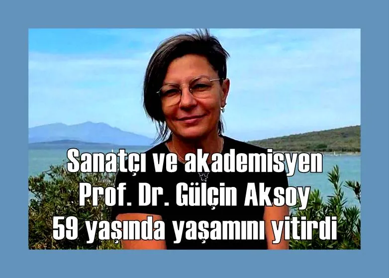 Sanatçı ve akademisyen Prof. Dr. Gülçin Aksoy 59 yaşında yaşamını yitirdi