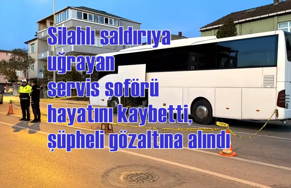 Silahlı saldırıya uğrayan servis şoförü hayatını kaybetti, şüpheli gözaltına alındı