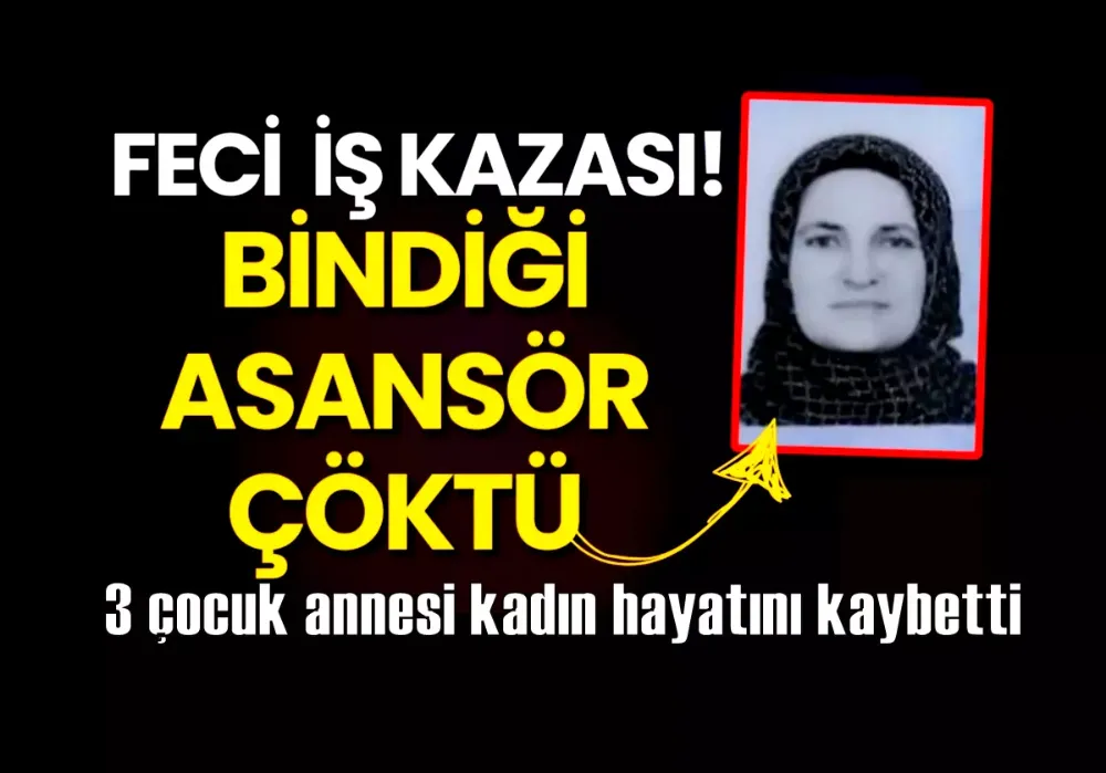 Asansör kazasında 3 çocuk annesi kadın hayatını kaybetti