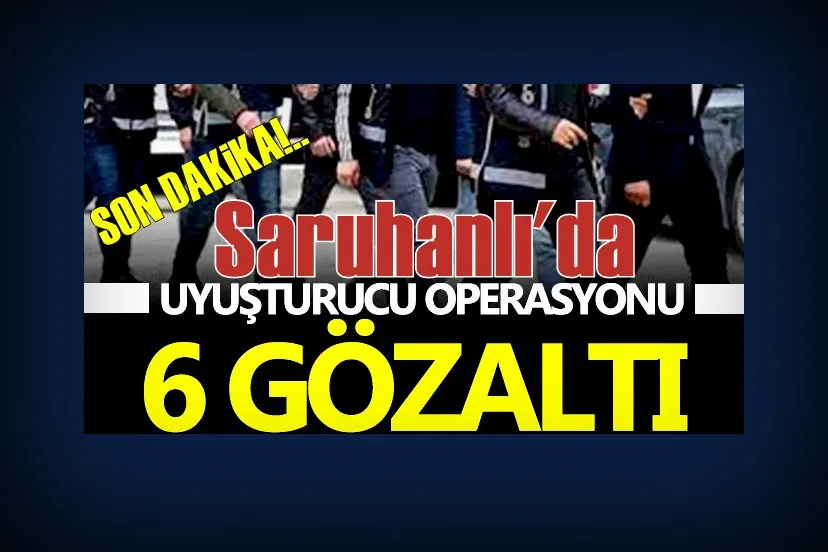 Saruhanlı’da uyuşturucu operasyonu: 6 gözaltı