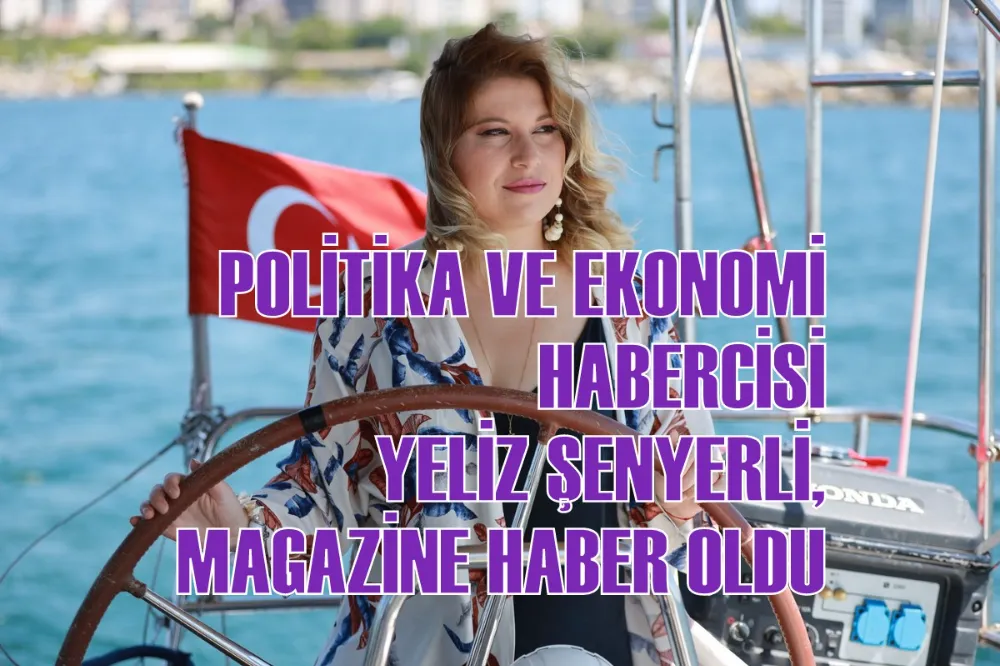 POLİTİKA VE EKONOMİ HABERCİSİ YELİZ ŞENYERLİ, MAGAZİNE HABER OLDU