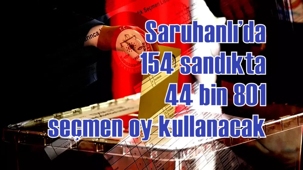 Saruhanlı’da 154 sandıkta 44 bin 801 seçmen oy kullanacak