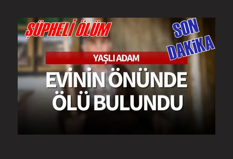 Yaşlı adam evinin önünde ölü bulundu