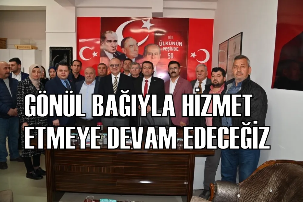 GÖNÜL BAĞIYLA HİZMET ETMEYE DEVAM EDECEĞİZ