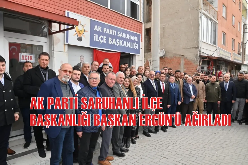 AK PARTİ SARUHANLI İLÇE BAŞKANLIĞI BAŞKAN ERGÜN’Ü AĞIRLADI