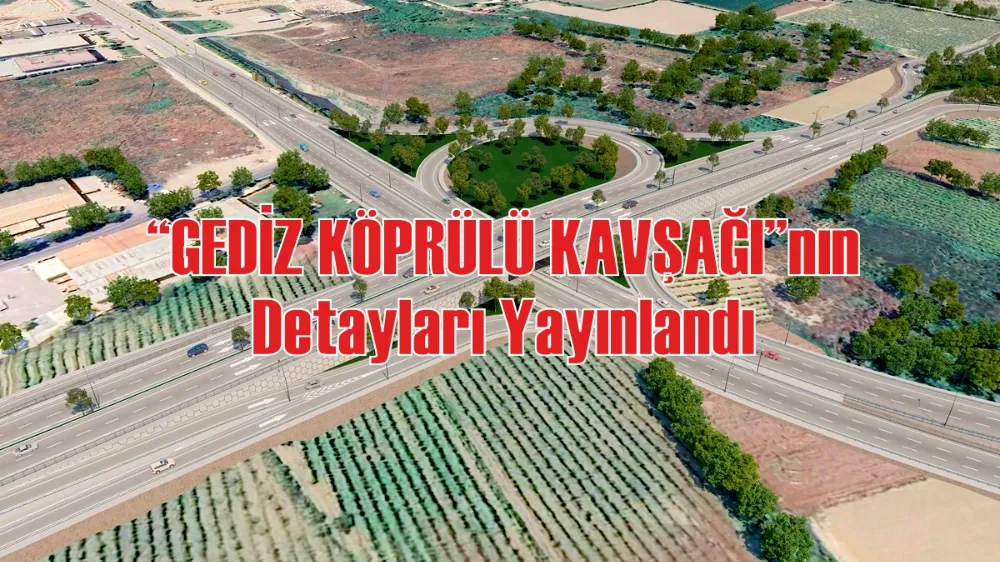 “GEDİZ KÖPRÜLÜ KAVŞAĞI”nın Detayları Yayınlandı