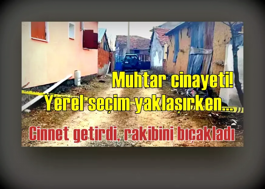 Muhtar cinayeti! Yerel seçim yaklaşırken... Cinnet getirdi, rakibini bıçakladı