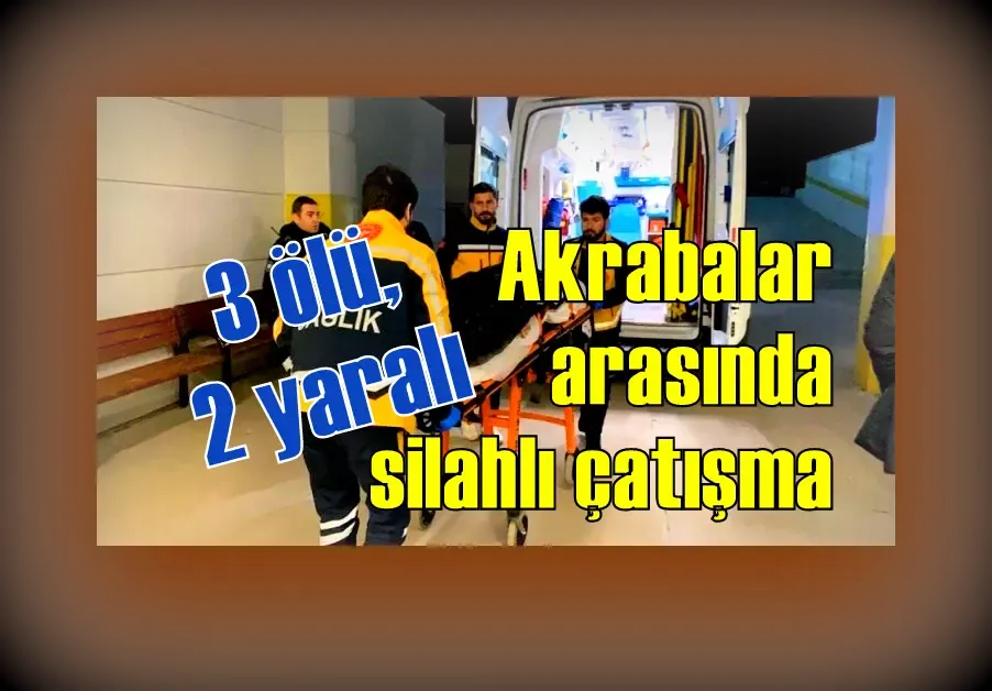 Akrabalar arasında silahlı çatışma: 3 ölü, 2 yaralı