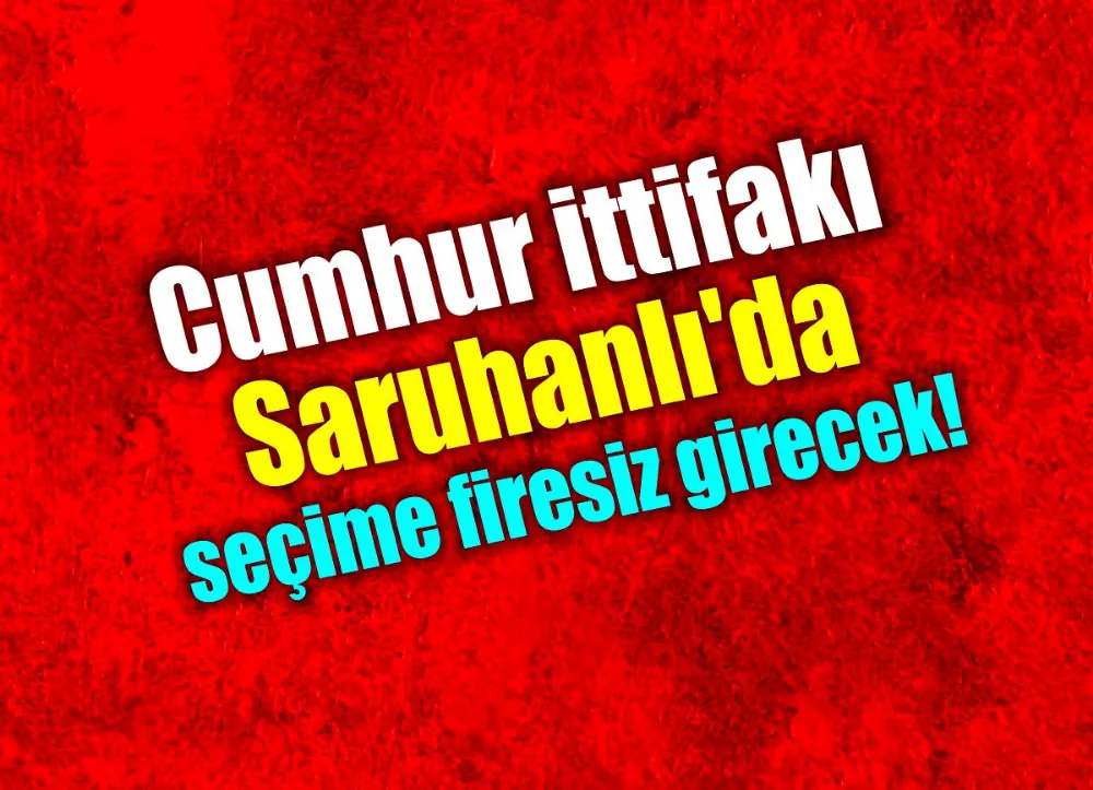 Cumhur İttifakı Saruhanlı’da seçime firesiz girecek!