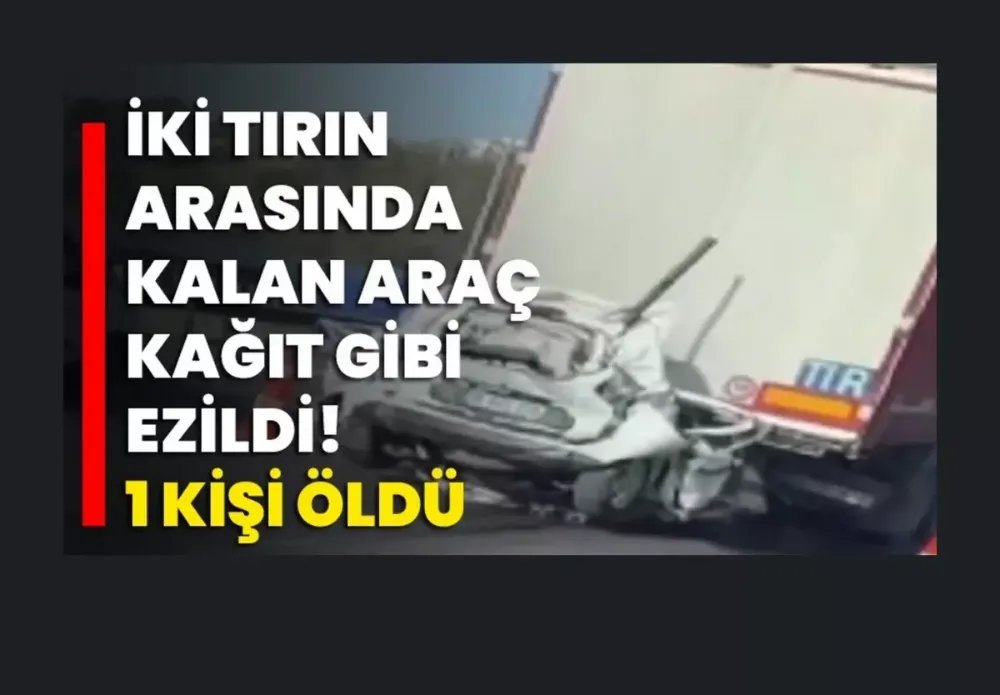 İki tırın arasında kalan araç kağıt gibi ezildi, 1 kişi öldü