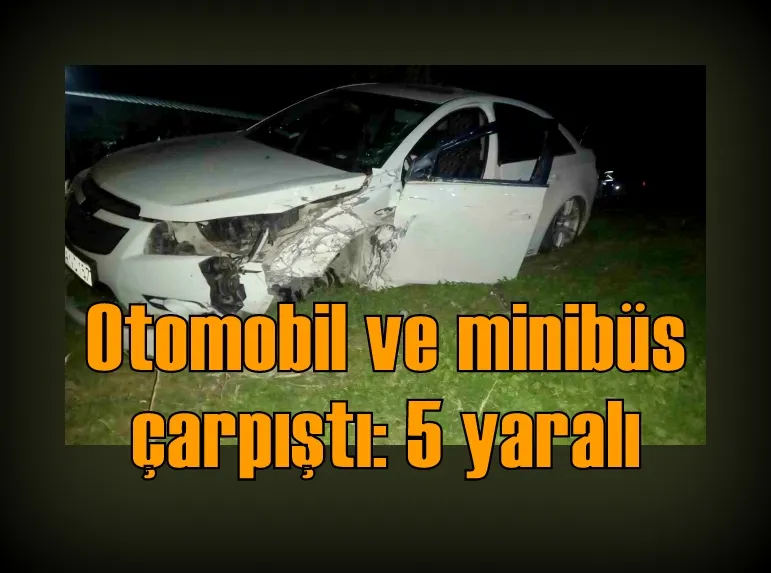 Otomobil ve minibüs çarpıştı: 5 yaralı