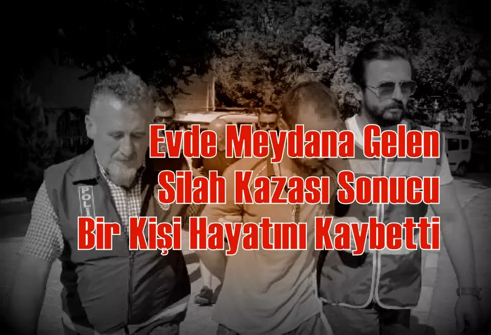 Evde Meydana Gelen Silah Kazası Sonucu Bir Kişi Hayatını Kaybetti