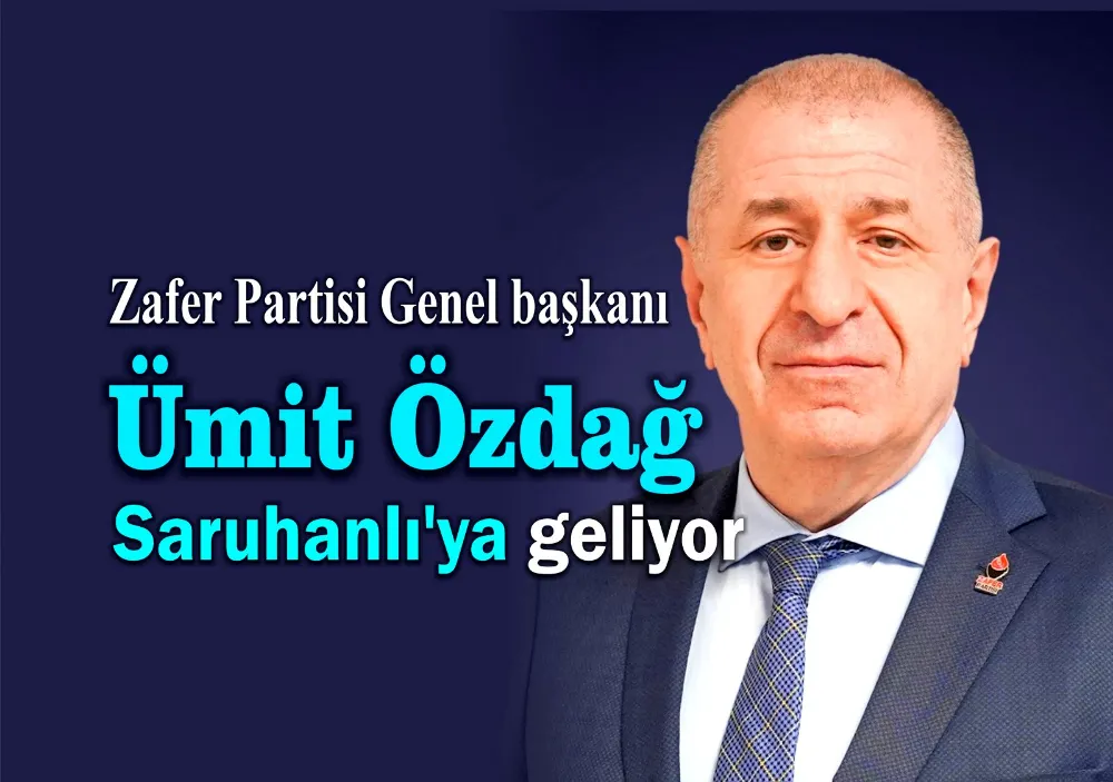 Zafer Partisi Genel başkanı Ümit Özdağ Saruhanlı’ya geliyor