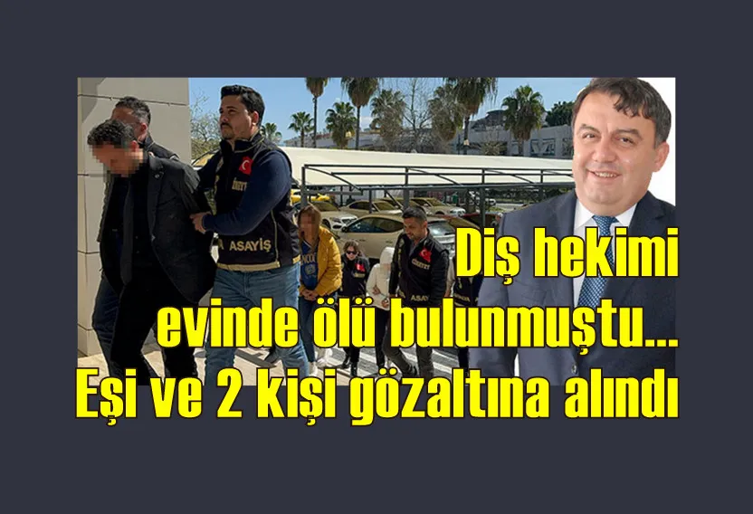 Diş hekimi evinde ölü bulunmuştu... Eşi ve 2 kişi gözaltına alındı