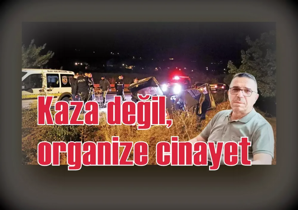 Kaza değil, organize cinayet