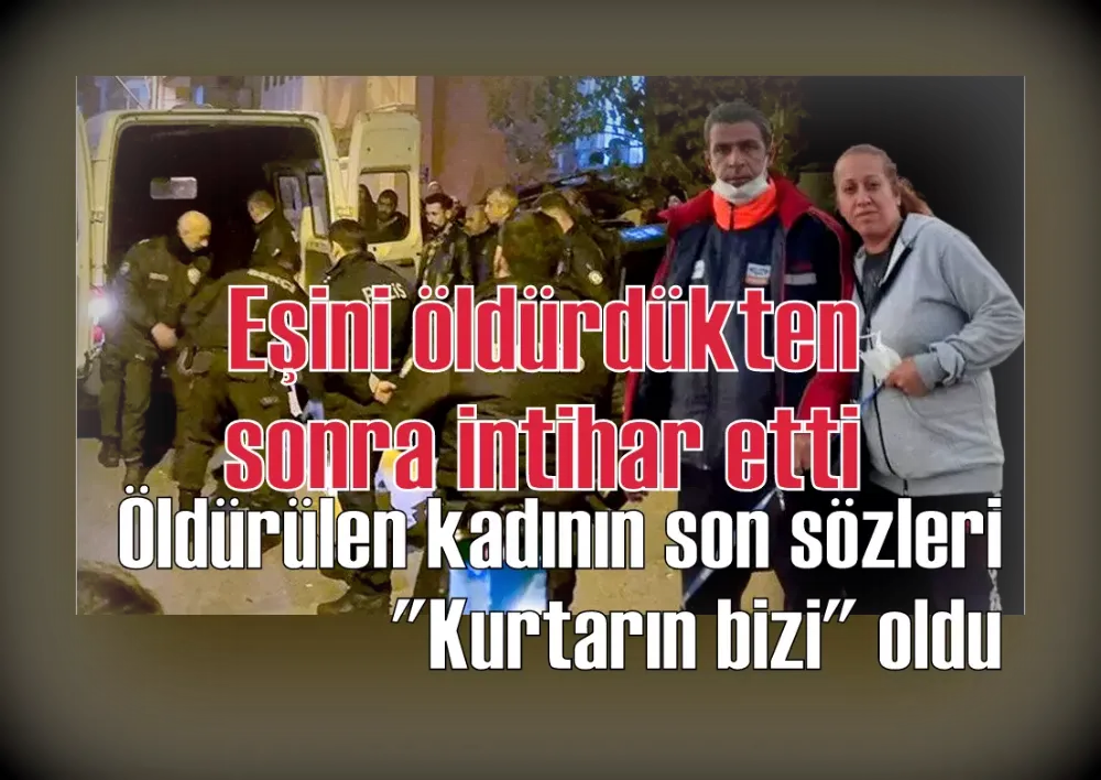 Eşini öldürdükten sonra intihar etti: Öldürülen kadının son sözleri 