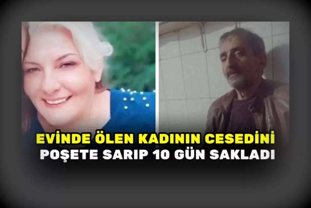 Evinde ölen kadının cesedini poşete sarıp 10 gün sakladı