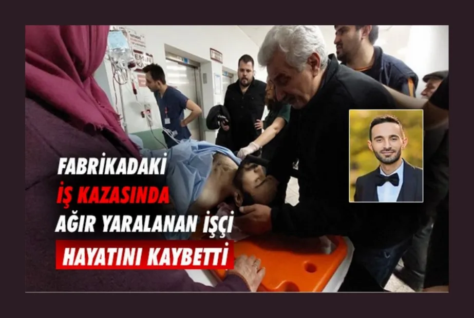 Fabrikadaki iş kazasında ağır yaralanan işçi hayatını kaybetti