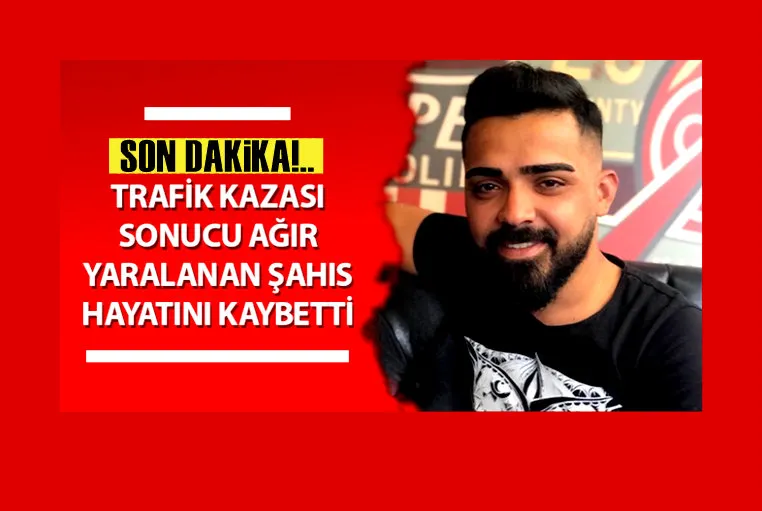 Trafik kazasında ağır yaralanan genç adam hayatını kaybetti