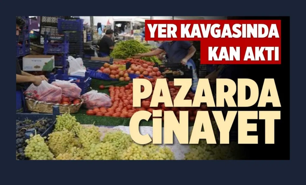 YER KAVGASINDA KAN AKTI, PAZARDA CİNAYET