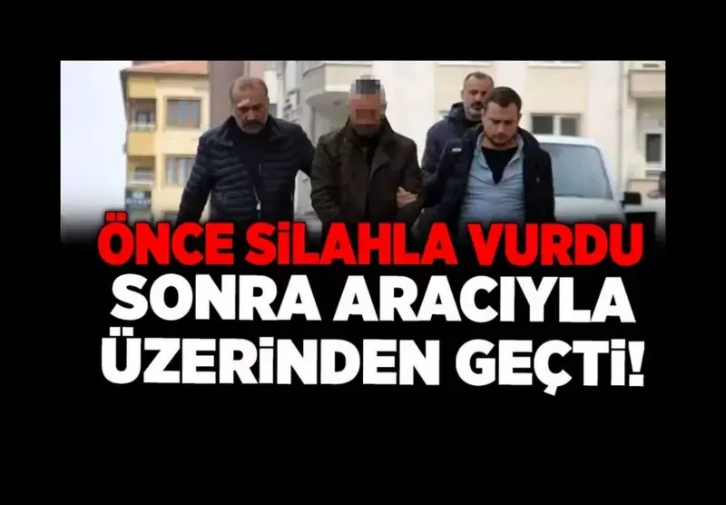 Kan donduran cinayet! Önce silahla vurdu, sonra araçla üzerinden geçti