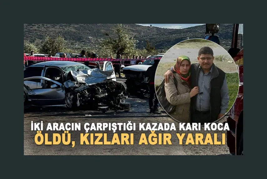 İki aracın çarpıştığı kazada karı koca öldü, kızları ağır yaralı