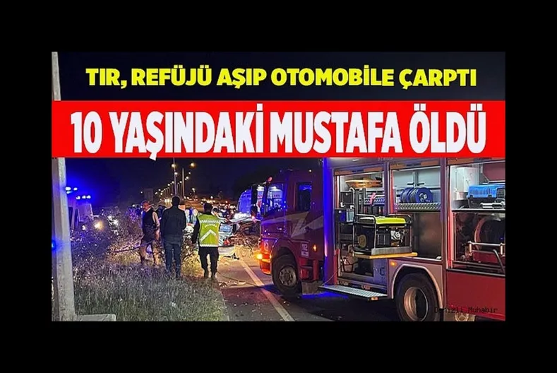 Refüje aşan tırın çaptığı otomobildeki 10 yaşındaki çocuk yaşamını yitirdi