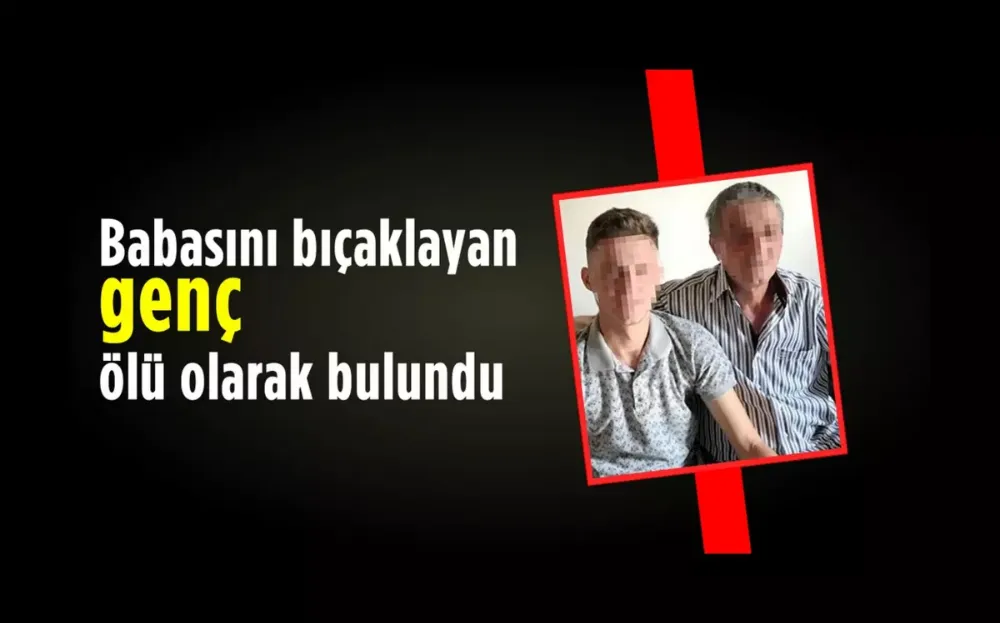 Babasını bıçaklayan genç ölü olarak bulundu